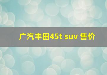 广汽丰田45t suv 售价